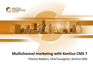 Multichannel marketing with Kentico CMS 7
        Thomas Robbins, Chief Evangelist, Kentico CMS
 