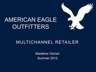 AMERICAN EAGLE
  OUTFITTERS

   MULTICHANNEL RETAILER

         Madeline Osman
          Summer 2012
 