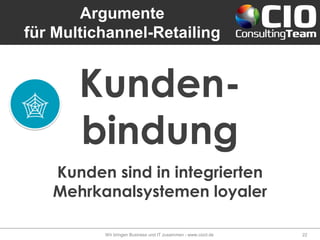 Argumente
für Multichannel-Retailing
Wir bringen Business und IT zusammen - www.cioct.de 22
Kunden sind in integrierten
Mehrkanalsystemen loyaler
Kunden-
bindung
 
