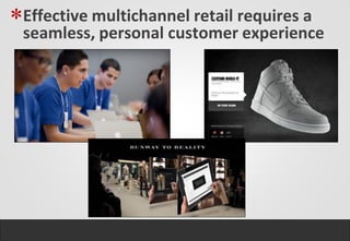 *Effective multichannel retail requires a
 seamless, personal customer experience
 