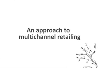 *


      An approach to
    multichannel retailing
 