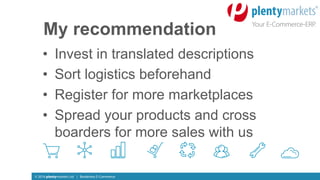 © 2016 plentymarkets Ltd | Borderless E-Commerce
My recommendation
•  Invest in translated descriptions
•  Sort logistics ...