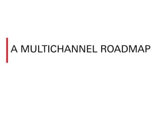 A MULTICHANNEL ROADMAP
 