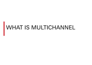 WHAT IS MULTICHANNEL
 