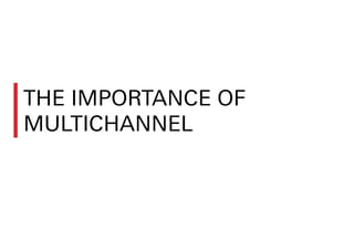 THE IMPORTANCE OF
MULTICHANNEL
 