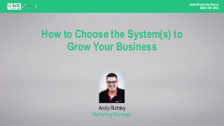 www.khaoscloud.com
0845 544 3032
Andy Richley
Marketing Manager
How to Choose the System(s) to
Grow Your Business
 