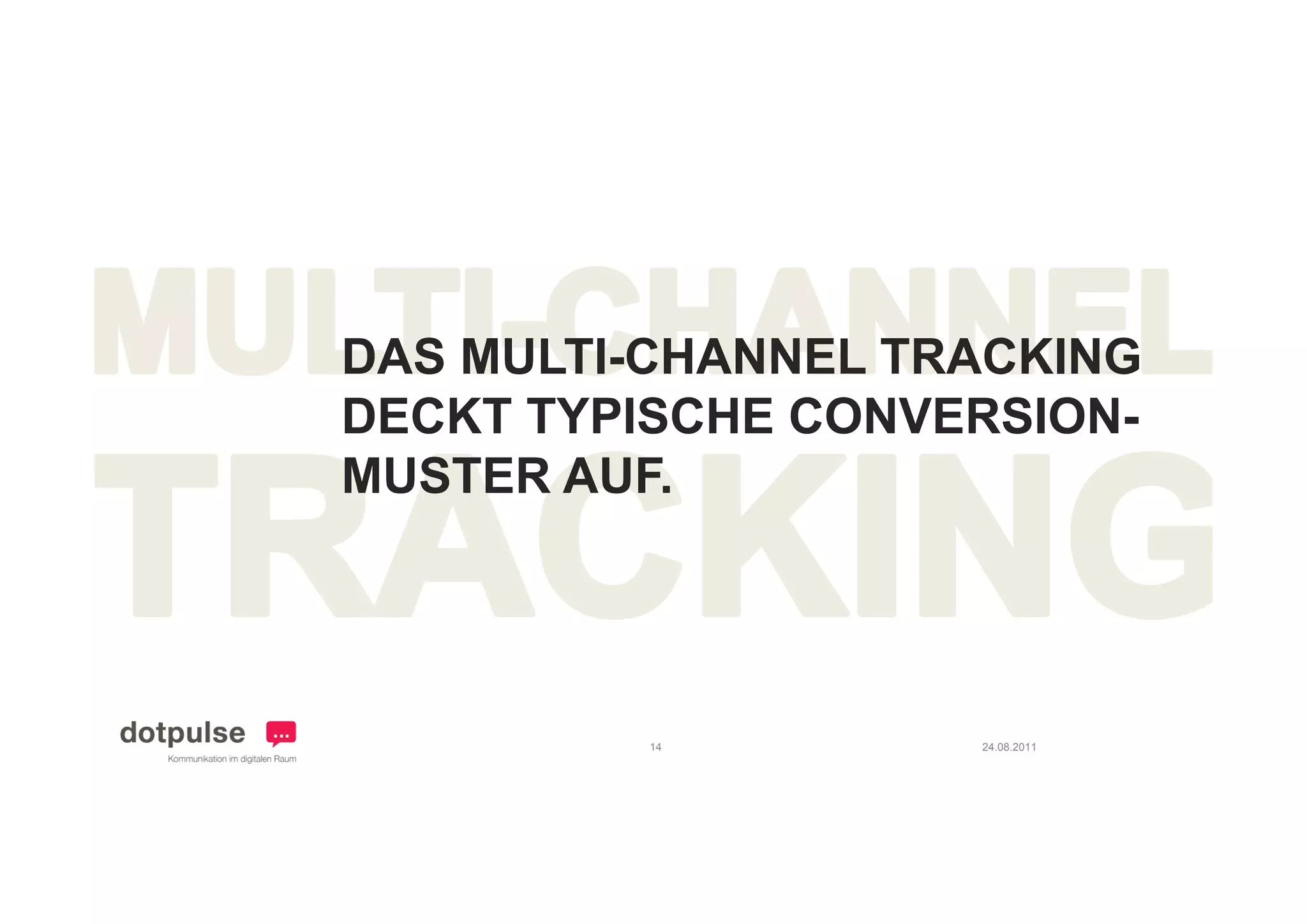 DAS MULTI CHANNEL TRACKING
    MULTI-CHANNEL
DECKT TYPISCHE CONVERSION-
MUSTER AUF
       AUF.




          14        24.08.2011
 