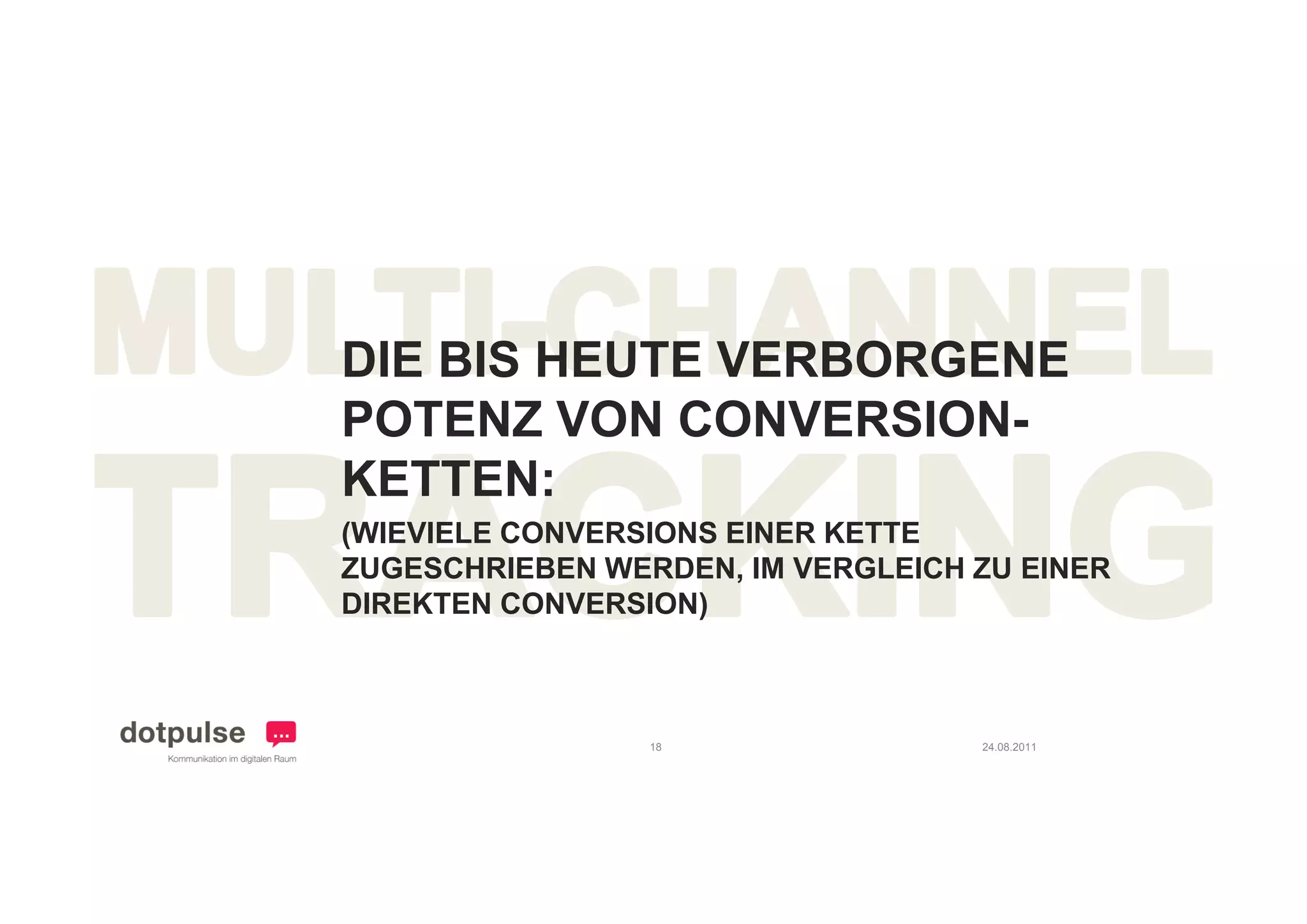 DIE BIS HEUTE VERBORGENE
POTENZ VON CONVERSION-
KETTEN:
KETTEN
(WIEVIELE CONVERSIONS EINER KETTE
ZUGESCHRIEBEN WERDEN IM VERGLEICH ZU EINER
               WERDEN,
DIREKTEN CONVERSION)



                18                24.08.2011
 