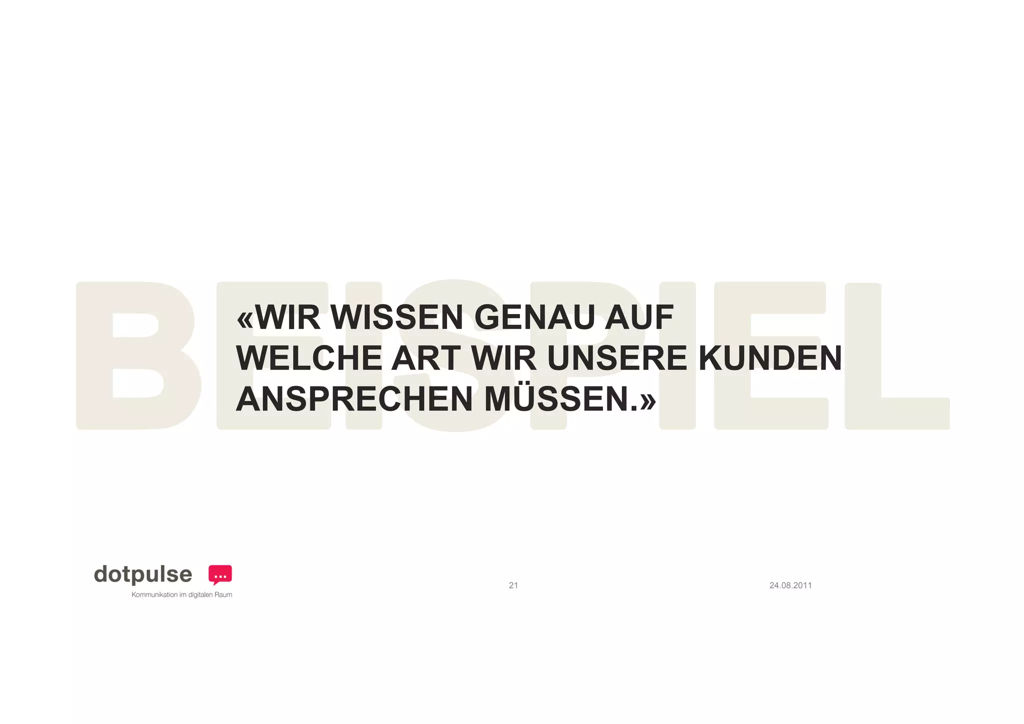 «WIR WISSEN GENAU AUF
WELCHE ART WIR UNSERE KUNDEN
ANSPRECHEN MÜSSEN.»




            21          24.08.2011
 