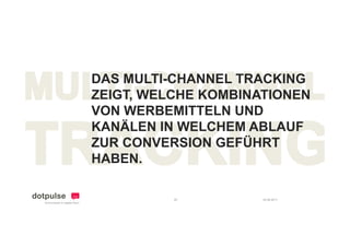 DAS MULTI-CHANNEL TRACKING
ZEIGT,
ZEIGT WELCHE KOMBINATIONEN
VON WERBEMITTELN UND
KANÄLEN IN WELCHEM ABLAUF
ZUR CONVERSION GEFÜHRT
HABEN.

         20         24.08.2011
 