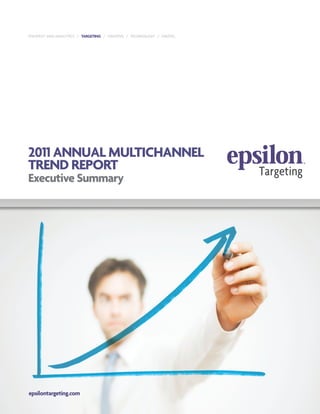 STRATEGY AND ANALYTICS / TARGETING / CREATIVE / TECHNOLOGY / DIGITAL




2011 ANNuAL muLTICHANNEL
TREND REpORT
Executive Summary




epsilontargeting.com
 