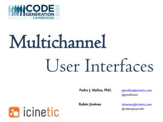 Multichannel
    User Interfaces
         Pedro J. Molina, PhD.   pjmolina@icinetic.com
                                 @pmolinam

         Rubén Jiménez           rjimenez@icinetic.com
                                 @rubenjmarrufo
 