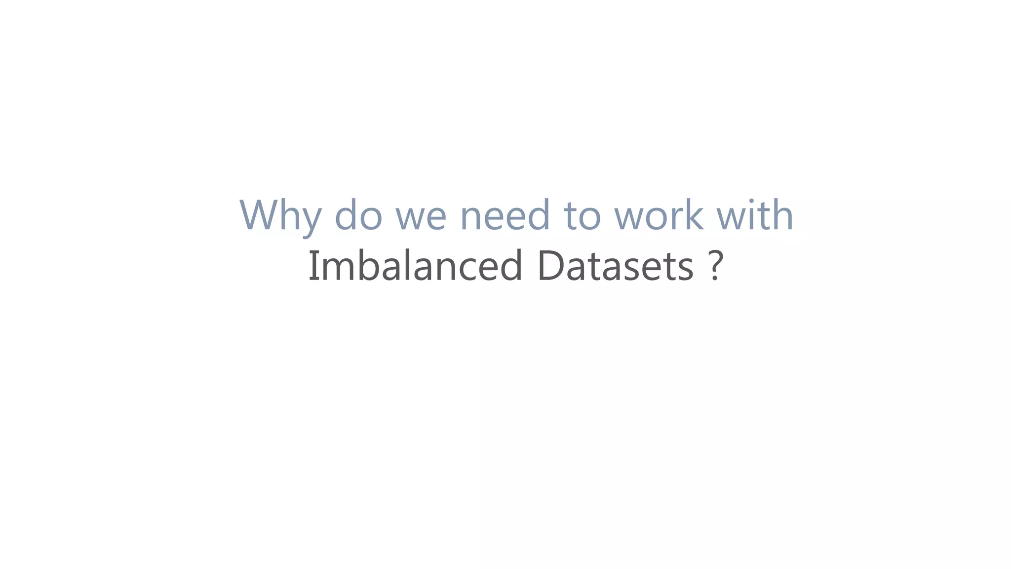 Why do we need to work with
Imbalanced Datasets ?
 