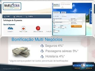 NOSSOS PRODUTOS
Seguros 4%*
Bonificação Multi Negócios
Passagens aéreas 5%*
Hotelaria 4%*
* alguns serviços podem ter outros percentuais de bonificações
 