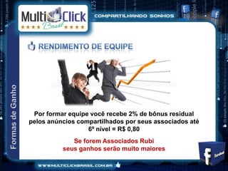 Por formar equipe você recebe 2% de bônus residual
pelos anúncios compartilhados por seus associados até
                  6º nível = R$ 0,80
             Se forem Associados Rubi
          seus ganhos serão muito maiores
 