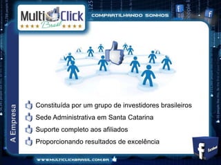 Constituída por um grupo de investidores brasileiros
Sede Administrativa em Santa Catarina
Suporte completo aos afiliados
Proporcionando resultados de excelência
 