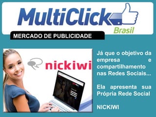 MERCADO DE PUBLICIDADE
Já que o objetivo da
empresa e
compartilhamento
nas Redes Sociais...
Ela apresenta sua
Própria Rede Social
NICKIWI
 