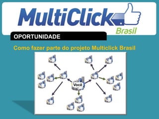 Como fazer parte do projeto Multiclick Brasil
OPORTUNIDADE
 