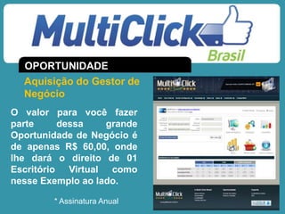 * Assinatura Anual
Aquisição do Gestor de
Negócio
OPORTUNIDADE
O valor para você fazer
parte dessa grande
Oportunidade de Negócio é
de apenas R$ 60,00, onde
lhe dará o direito de 01
Escritório Virtual como
nesse Exemplo ao lado.
 