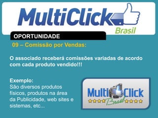 O associado receberá comissões variadas de acordo
com cada produto vendido!!!
Exemplo:
São diversos produtos
físicos, produtos na área
da Publicidade, web sites e
sistemas, etc...
09 – Comissão por Vendas:
OPORTUNIDADE
 
