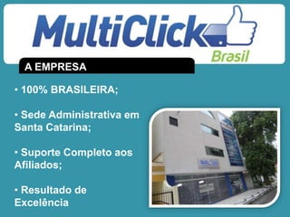 A EMPRESA
• 100% BRASILEIRA;
• Sede Administrativa em
Santa Catarina;
• Suporte Completo aos
Afiliados;
• Resultado de
Excelência
 