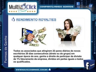 Todos os associados que atingirem 22 pares diários de novos
escritórios 20 dias consecutivos (direto ou do grupo) em
qualquer época do ano, ganha o direito de participar da divisão
de 1% faturamento da empresa, dividos em partes iguais a todos
os qualificados.
 