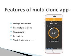  Manage notifications
 Run multiple accounts
 Tight security
 Fast switch
 Simple login pattern etc.
Features of multi clone app-
 
