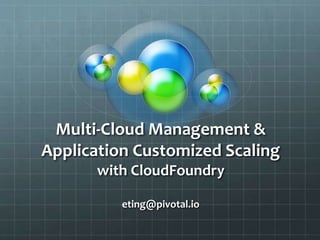 Multi-Cloud Management &
Application Customized Scaling
with CloudFoundry
eting@pivotal.io
 