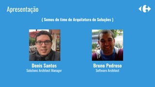 { Somos do time de Arquitetura de Soluções }
Apresentação
Denis Santos
Solutions Architect Manager
Bruno Pedroso
Software Architect
 