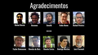Agradecimentos
Rafael Barini Osvaneo Smailli Fabio Ikeno Rafael Pereira
Taylor Damaceno Renato de Reis Renato Farias Rodrigo Martins Luis Pavaneli
 