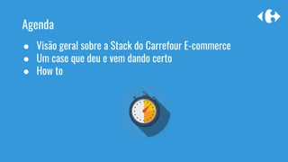 ● Visão geral sobre a Stack do Carrefour E-commerce
● Um case que deu e vem dando certo
● How to
Agenda
 