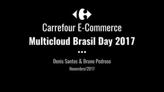 Carrefour E-Commerce
Multicloud Brasil Day 2017
Denis Santos & Bruno Pedroso
Novembro/2017
 