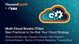 Multi-Cloud Breaks ITOps:
Best Practices to De-Risk Your Cloud Strategy
Shamus McGillicuddy, Research Director, EMA Research
Archana Kesavan, Director of Product Marketing, ThousandEyes
 