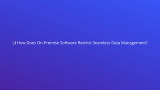 ❑ How Does On-Premise Software Restrict Seamless Data Management?
 