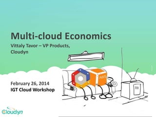 Multi-cloud Economics
February 26, 2014
IGT Cloud Workshop
Vittaly Tavor – VP Products,
Cloudyn
 