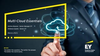 Multi-Cloud Essentials
Antimo Musone - Senior Manager EY
Stefania Casella - Senior EY
Marzo 2021
 