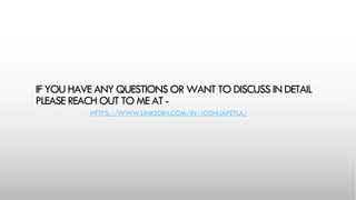 IF YOU HAVE ANY QUESTIONS OR WANT TO DISCUSS IN DETAIL
PLEASE REACH OUT TOME AT -
HTTPS://WWW.LINKEDIN.COM/IN/JOSHUAPETLA/
 