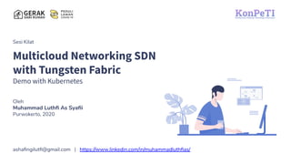 Sesi Kilat
Multicloud Networking SDN
with Tungsten Fabric
Demo with Kubernetes
Oleh
Muhammad Luthﬁ As Syaﬁi
Purwokerto, 2020
ashaﬁngilutﬁ@gmail.com | https://www.linkedin.com/in/muhammadluthﬁas/
 
