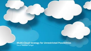 Multi-Cloud Strategy for Unrestricted Possibilities
Harsh Vardhan Sehgal
 