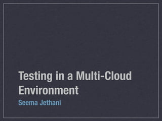 Testing in a Multi-Cloud
Environment
Seema Jethani
 