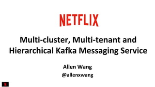 @allenxwang
Multi-cluster, Multi-tenant and
Hierarchical Kafka Messaging Service
Allen Wang
 