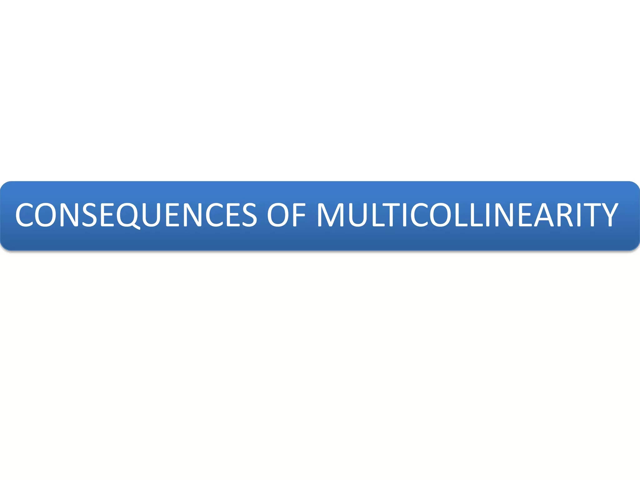 CONSEQUENCES OF MULTICOLLINEARITY
 