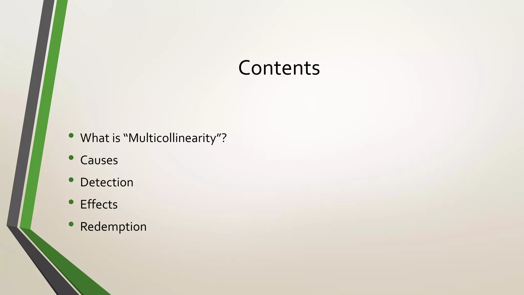 Contents
• What is “Multicollinearity”?
• Causes
• Detection
• Effects
• Redemption
 