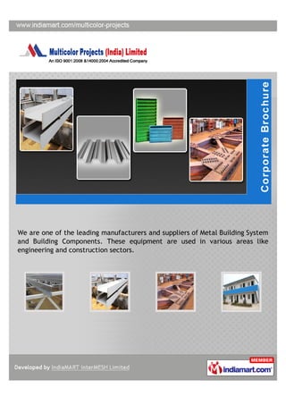 We are one of the leading manufacturers and suppliers of Metal Building System
and Building Components. These equipment are used in various areas like
engineering and construction sectors.
 