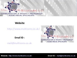 http://www.multicoms.co.uk/
Website
Email ID :
mail@multicoms.co.uk
Website: http://www.multicoms.co.uk/ Email ID:- mail@multicoms.co.uk
 