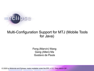 Multi-Configuration Support for MTJ (Mobile Tools for Java)  Feng (Marvin) Wang Gang (Allen) Ma Gustavo de Paula 