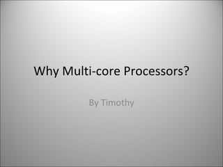 Why Multi-core Processors? By Timothy 