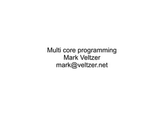 Multi core programming
Mark Veltzer
mark@veltzer.net
 