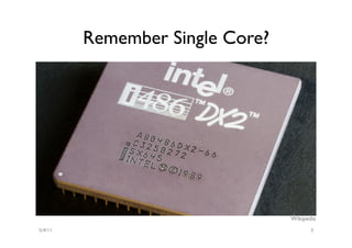 Remember Single Core?




                                 Wikipedia
5/4/11                                  3
 