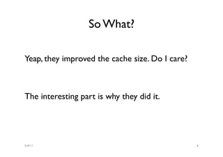So What?

Yeap, they improved the cache size. Do I care?



The interesting part is why they did it.




5/4/11                                           6
 
